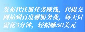 发布代注册任务赚钱，代提交网站到百度赚服务费，每天只需花3分钟，轻松赚50美元-550资源网|九公子网络科技