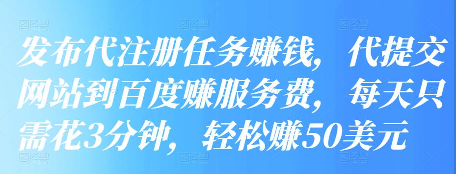 发布代注册任务赚钱，代提交网站到百度赚服务费，每天只需花3分钟，轻松赚50美元-550资源网|九公子网络科技