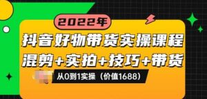 抖音好物带货实操课程：混剪+实拍+技巧+带货：从0到1实操-550资源网|九公子网络科技