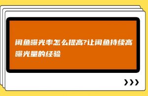 闲鱼曝光率怎么提高?让闲鱼持续高曝光量的经验-550资源网