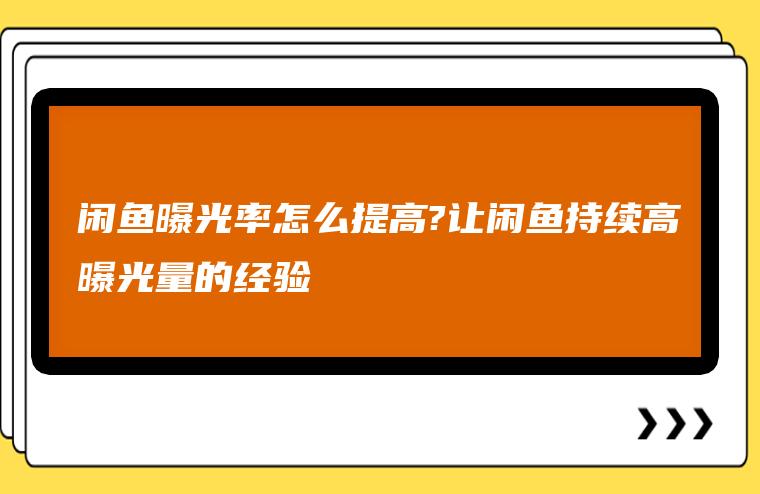 闲鱼曝光率怎么提高?让闲鱼持续高曝光量的经验-550资源网|九公子网络科技
