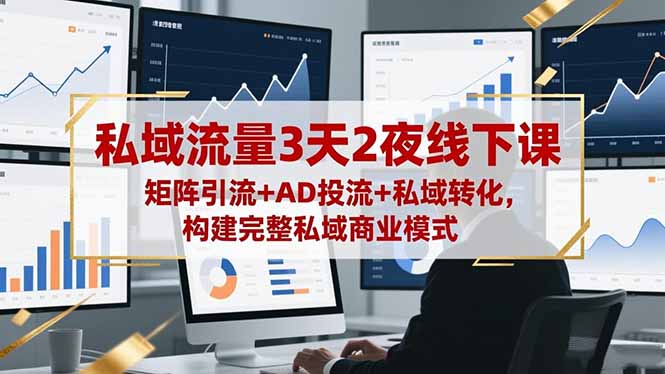 私域流量3天2夜线下课，矩阵引流+AD投流+私域转化，构建完整私域商业模式-550资源网|九公子网络科技