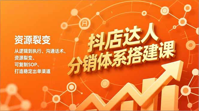 抖店达人分销体系搭建课，从逻辑到执行、沟通话术、资源裂变，可复制SOP，打造稳定出单渠道-550资源网|九公子网络科技