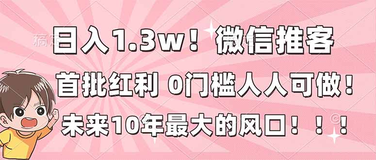 日入1.3w！微信推客，首批红利，未来10年最大的风口，0门槛，人人可做！-550资源网|九公子网络科技