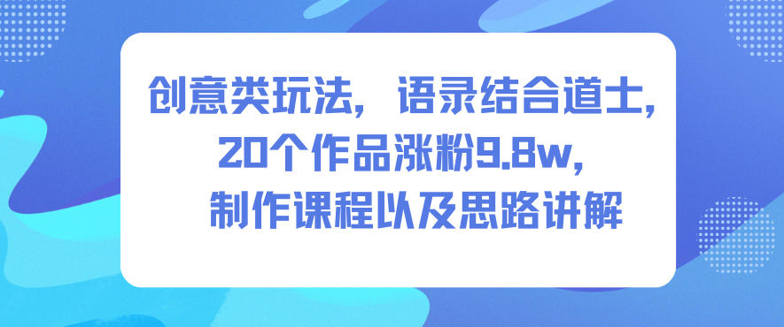 创意类玩法，语录结合道士，20个作品涨粉9.8w，制作课程以及思路讲解-550资源网|九公子网络科技