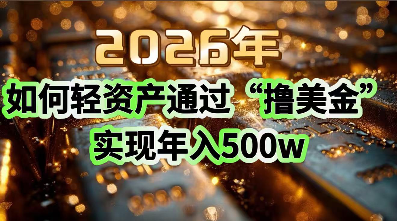 2026年如何轻资产通过“撸美金”实现年入500w-550资源网|九公子网络科技