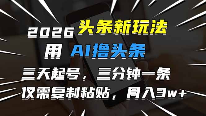 2026最新头条玩法，用AI撸头条，3天必起号，3分钟1条，只需要复制粘贴，简单月入3W+-550资源网|九公子网络科技