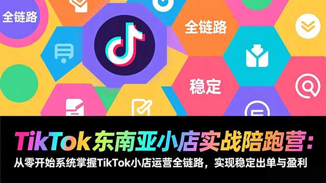 TikTok东南亚小店实战陪跑营：从零开始系统掌握TikTok小店运营全链路，实现稳定出单与盈利-550资源网|九公子网络科技