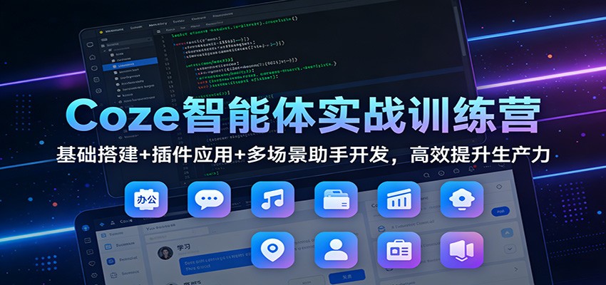 Coze智能体实战训练营：基础搭建+插件应用+多场景助手开发，高效提升生产力-550资源网|九公子网络科技