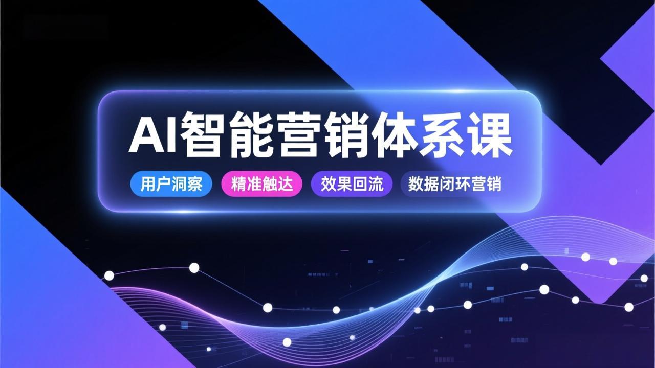 AI智能营销体系课，从用户洞察、精准触达到效果回流的数据闭环营销，提升整体营销效率与转化率-550资源网|九公子网络科技