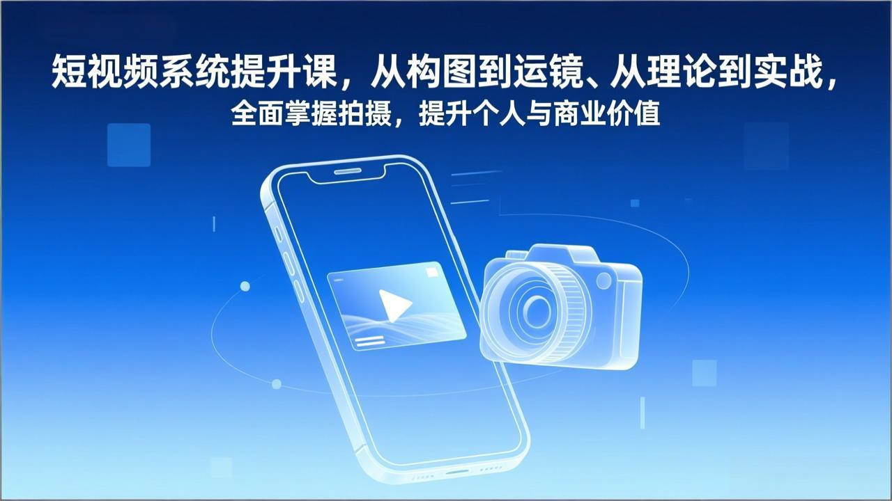 短视频系统提升课，从构图到运镜、从理论到实战，全面掌握拍摄，提升个人与商业价值-550资源网|九公子网络科技