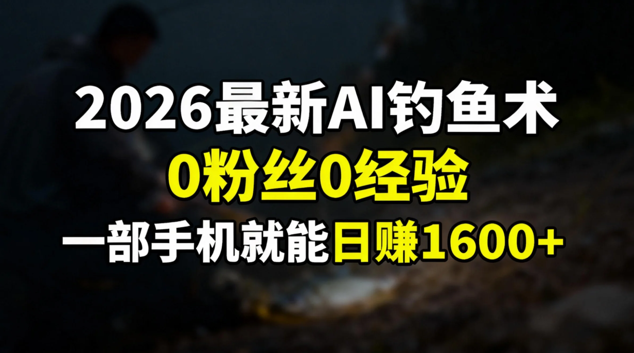 2026最新AI钓鱼术:0粉丝0经验，一部手机就能开启赚钱模式-550资源网|九公子网络科技