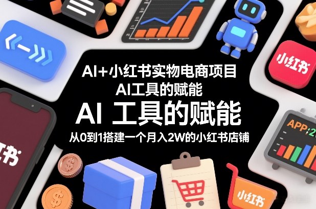 AI+小红书实物电商项目，AI工具的赋能，从0到1搭建一个月入2W的小红书店铺-550资源网|九公子网络科技