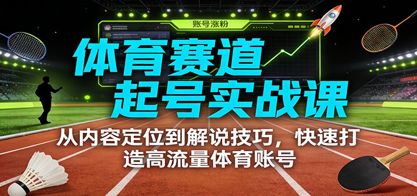 体育赛道起号实战课：从内容定位到解说技巧，快速打造高流量体育账号-550资源网|九公子网络科技