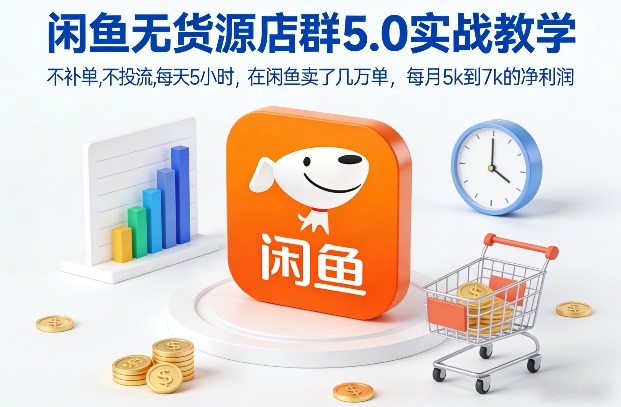 闲鱼无货源店群5.0实战教学，不补单，不投流，每天5小时，在闲鱼卖了几万单，每月5k到7k的净利润-550资源网|九公子网络科技