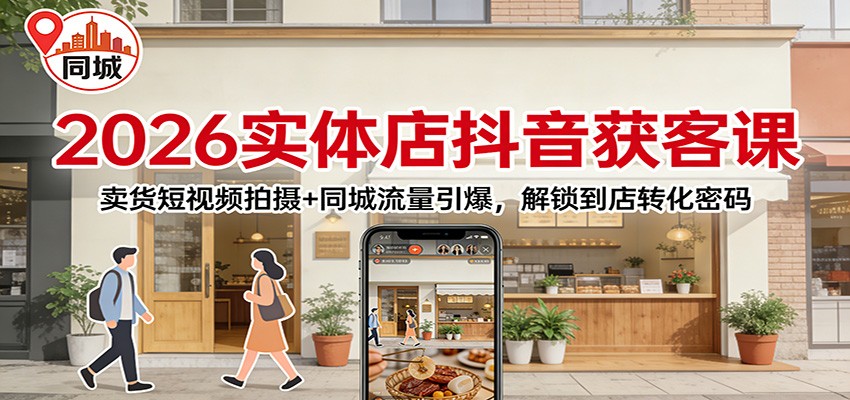 2026实体店抖音获客：卖货短视频拍摄+同城流量引爆，解锁到店转化密码-550资源网|九公子网络科技