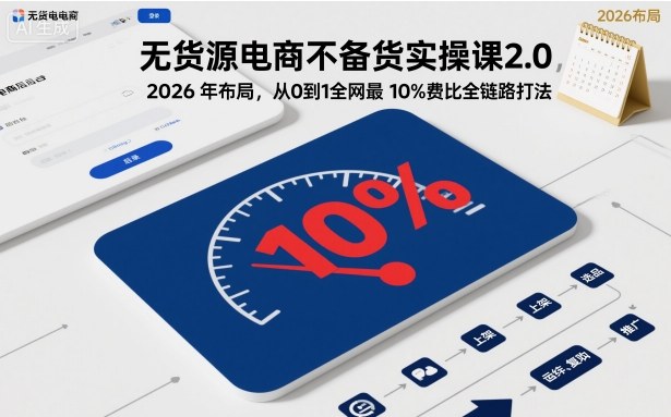 无货源电商不备货实操课2.0，2026年布局，从0到1全网最低10%费比全链路打法【更新】-550资源网|九公子网络科技