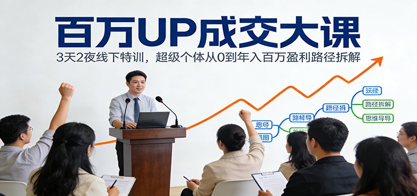 百万UP成交大课：3天2夜线下特训，超级个体从0到年入百万盈利路径拆解-550资源网|九公子网络科技