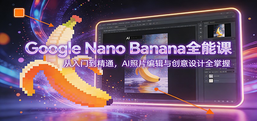 Google Nano Banana全能课：从入门到精通，AI照片编辑与创意设计全掌握-550资源网|九公子网络科技