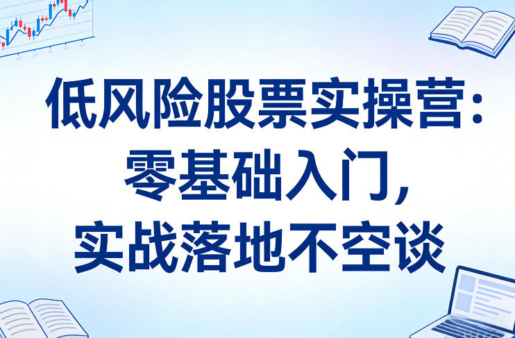 低风险股票实操营:零基础入门,实战落地不空谈-550资源网|九公子网络科技