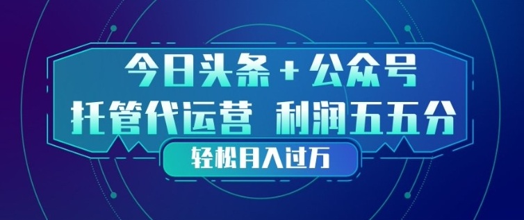 今日头条+公众号双重代运营模式,每天花费十分钟发布,单日稳定变现3张+【揭秘】-550资源网|九公子网络科技