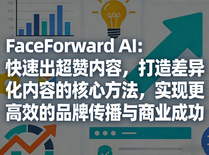 FaceForward AI:快速出超赞内容,打造差异化内容的核心方法,实现更高效的品牌传播与商业成功-550资源网|九公子网络科技