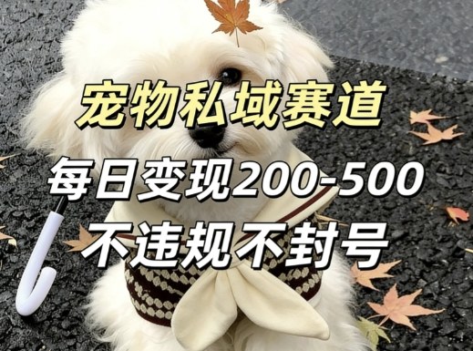 私域宠物项目赛道，单日变现2-5张，每天都可操作不违规不封号-550资源网|九公子网络科技