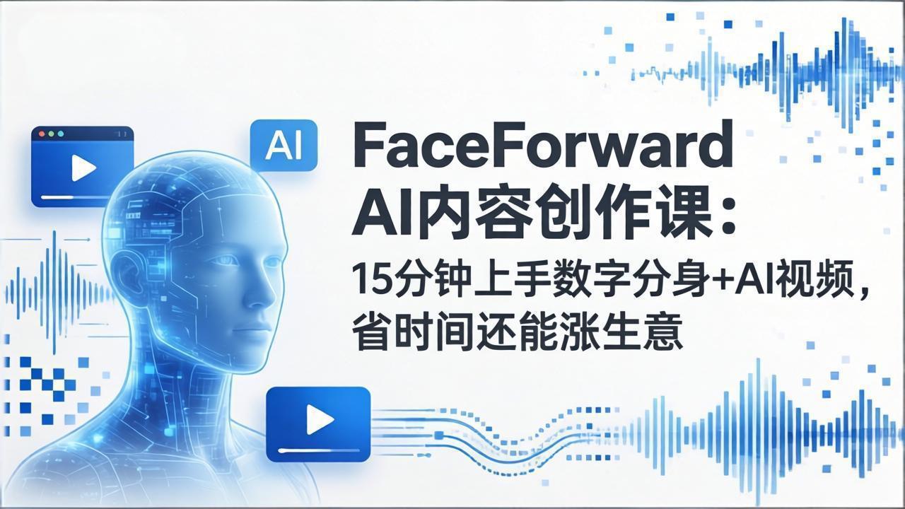 FaceForward AI内容创作课：15分钟上手数字分身+AI视频，省时间还能涨生意-550资源网|九公子网络科技