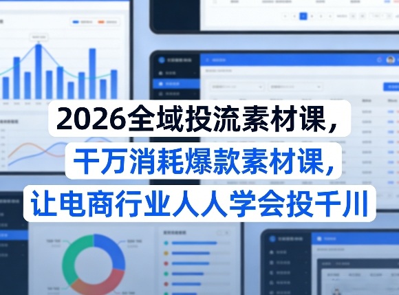 2026全域投流素材课，干万消耗爆款素材课，让电商行业人人学会投千川-550资源网|九公子网络科技