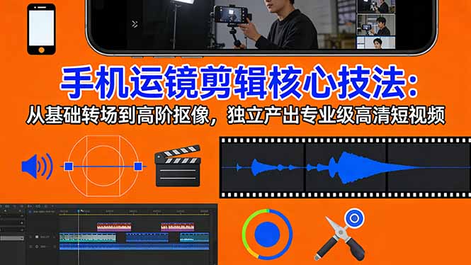 手机运镜 剪辑核心技法：从基础转场到高阶抠像，独立产出专业级高清短视频-550资源网|九公子网络科技