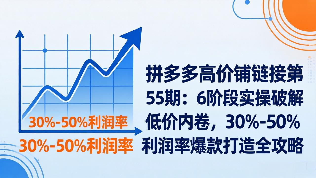 拼多多高价铺链接第55期：6阶段实操破解低价内卷，30%-50%利润率爆款打造全攻略-550资源网|九公子网络科技