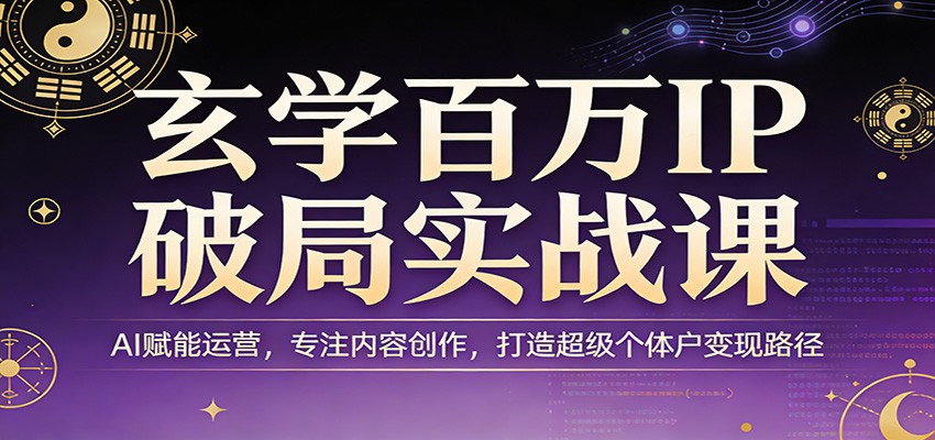 玄学百万IP破局实战课：AI赋能运营，专注内容创作，打造超级个体户变现路径-550资源网|九公子网络科技
