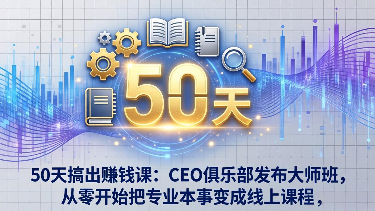 50天搞出赚钱课：CEO俱乐部发布大师班，从零开始把专业本事变成线上课程-550资源网|九公子网络科技
