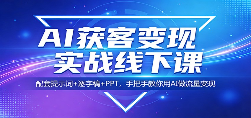 AI获客变现实战线下课:配套提示词+逐字稿+PPT,手把手教你用AI做流量变现-550资源网|九公子网络科技