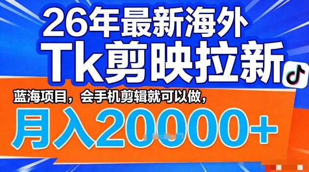 2026年最新海外Tk剪映拉新，蓝海项目，会手机剪辑就可以做，月入2W＋【揭秘】-550资源网|九公子网络科技