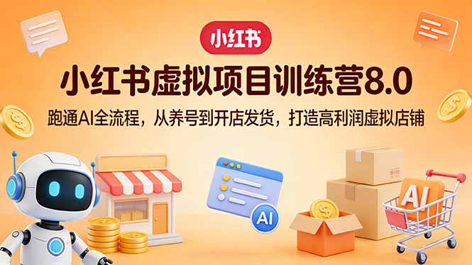 小红书虚拟项目训练营8.0：跑通AI全流程，从养号到开店发货，打造高利润虚拟店铺-550资源网|九公子网络科技
