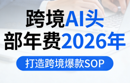 跨境AI头部年费2026年,打造跨境爆款SOP(更新3月)-550资源网|九公子网络科技