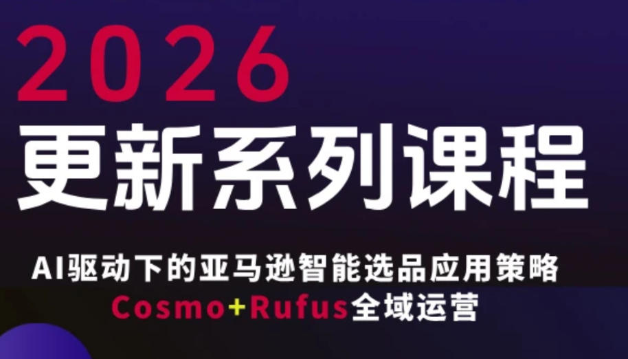 跨境亚马逊FBA系统课程，AI驱动下的亚马逊智能选品应用策略Cosmo+Rufus全域运营(更新26年3月)-550资源网|九公子网络科技