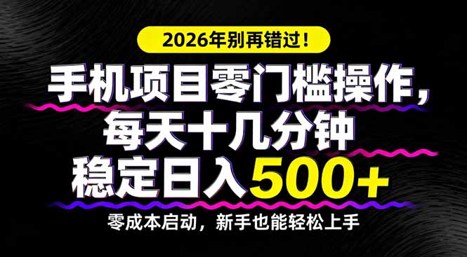2026年别再错过！手机项目零门槛操作，每天十几分钟稳定日入500+-550资源网|九公子网络科技