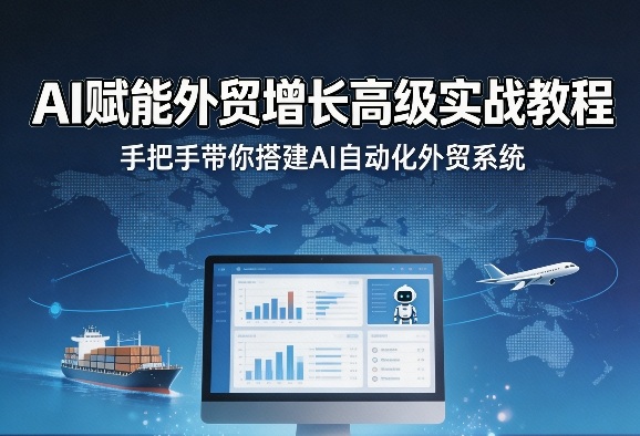 AI赋能外贸增长高级实战教程，手把手带你搭建AI自动化外贸系统-550资源网|九公子网络科技