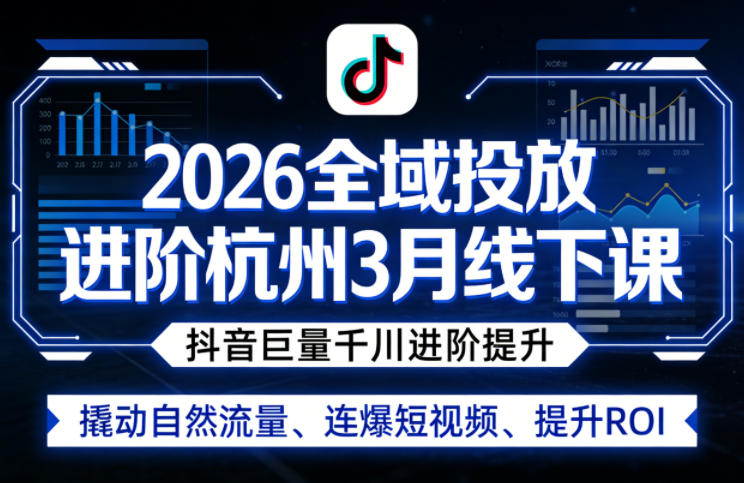 2026全域投放进阶杭州3月线下课，抖音巨量千川进阶提升，撬动自然流量、连爆短视频、提升ROI-550资源网|九公子网络科技