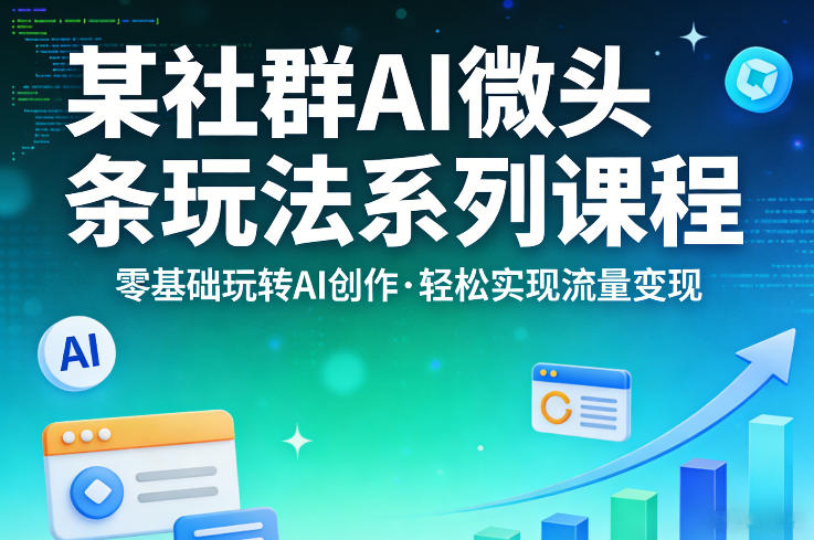 某社群的AI微头条玩法系列课程，零基础玩转AI创作，轻松实现流量变现-550资源网|九公子网络科技