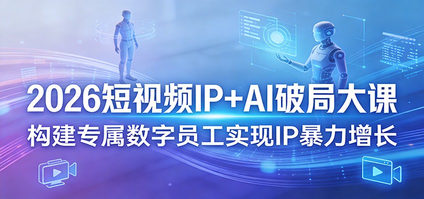 2026短视频IP+AI破局大课，构建专属数字员工实现IP暴力增长-550资源网|九公子网络科技