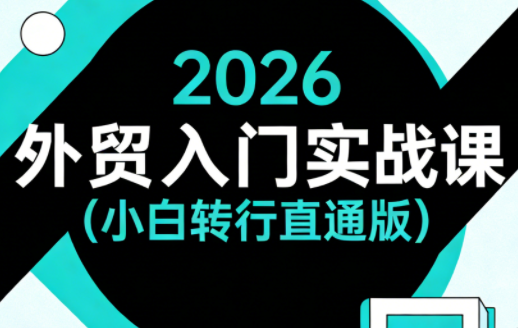 2026外贸入门实战课(小白转行直通版)-550资源网|九公子网络科技