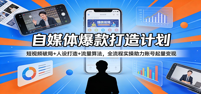 自媒体爆款打造计划：短视频破局+人设打造+流量算法，全流程实操助力账号起量变现-550资源网|九公子网络科技