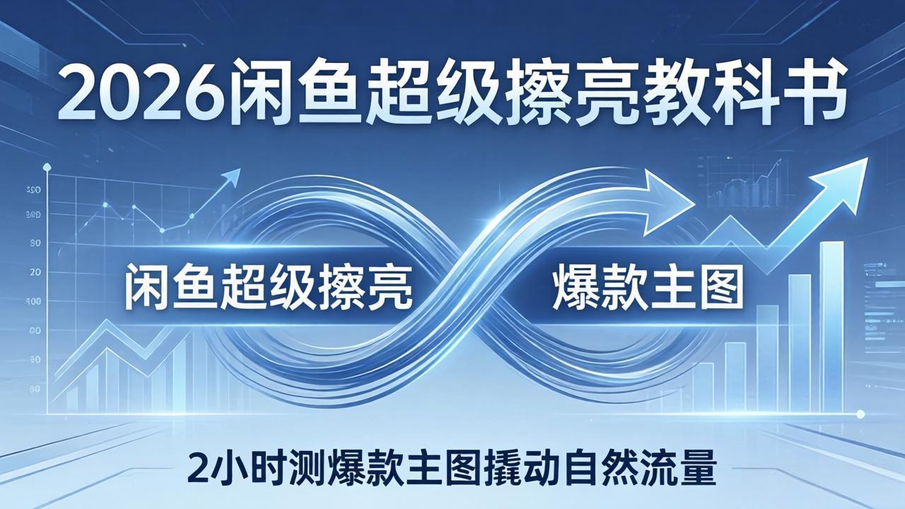 2026闲鱼超级擦亮教科书：底层逻辑出价×转化率，2小时测爆款主图撬动自然流量-550资源网|九公子网络科技