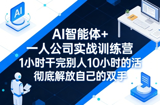 AI智能体+一人公司实战训练营，1小时干完别人10小时的活，彻底解放自己的双手-550资源网|九公子网络科技