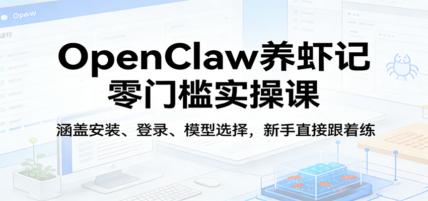 OpenClaw养虾记零门槛实操课:涵盖安装、登录、模型选择,新手直接跟着练-550资源网|九公子网络科技