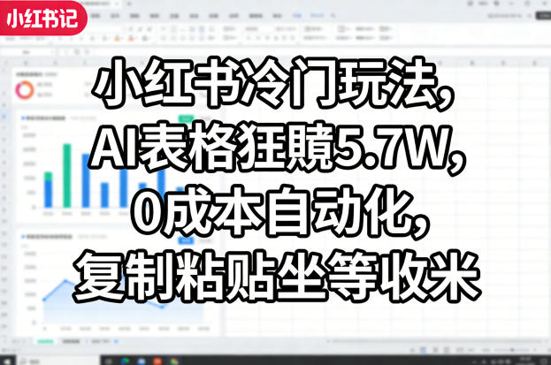 小红书冷门玩法，AI表格狂賺5.7W，0成本自动化，复制粘贴坐等收米-550资源网|九公子网络科技