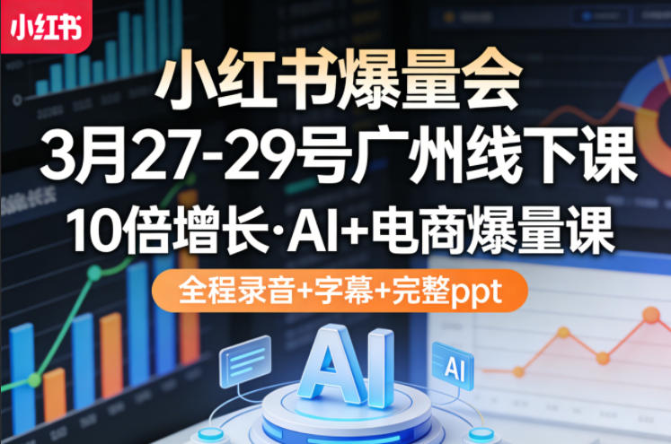 小红书爆量会3月27-29号广州线下课，10倍增长，AI+电商爆量课，全程录音+字幕+完整ppt-550资源网|九公子网络科技